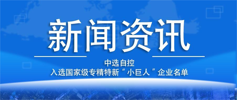 喜報！平頂山中選自控系統有限公司入選國家級專(zhuān)精特新“小巨人”企業(yè)名單